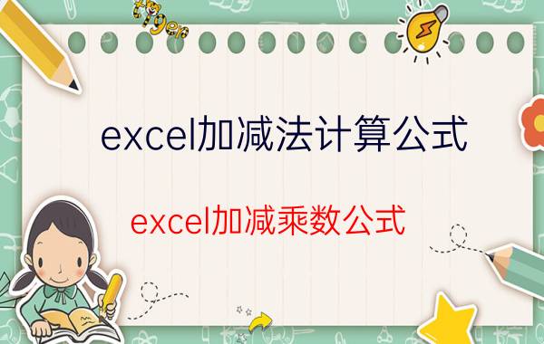 excel加减法计算公式 excel加减乘数公式？